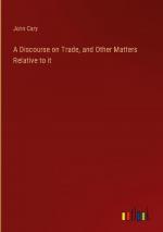 A Discourse on Trade, and Other Matters Relative to it