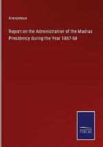 Report on the Administration of the Madras Presidency during the Year 1867-68