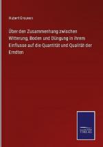 Über den Zusammenhang zwischen Witterung, Boden und Düngung in ihrem Einflusse auf die Quantität und Qualität der Erndten