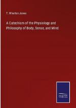 A Catechism of the Physiology and Philosophy of Body, Sense, and Mind