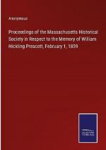 Proceedings of the Massachusetts Historical Society in Respect to the Memory of William Hickling Prescott, February 1, 1859