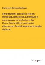 Rétrécissements de l'urètre; Guérisons immédiates, permanentes, authentiques et nombreuses de cette affection et des blennorrhées invétérées coexistantes obtenues sans l'emploi dangereux des bougies dilatantes