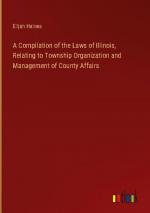 A Compilation of the Laws of Illinois, Relating to Township Organization and Management of County Affairs