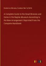 A Complete Guide to the Small Bronzes and Gems in the Naples Museum According to the New Arrangement: Reprinted From the Complete Handbook