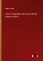 Faith, Its Pleasures, Trials, and Victories, and Other Poems