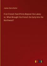 First French Foot-Prints Beyond the Lakes; or, What Brought the French So Early Into the Northwest?