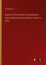 Reports of the Visitors of Examinations Deputed By the General Medical Council in 1874