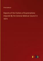 Reports of the Visitors of Examinations Deputed By the General Medical Council in 1874