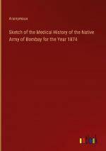 Sketch of the Medical History of the Native Army of Bombay for the Year 1874