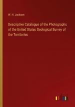 Descriptive Catalogue of the Photographs of the United States Geological Survey of the Territories