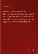 Chemistry, General, Medical, and Pharmaceutical: Including the Chemistry of the U.S. Pharmacopoeia: A Manual on the General Principles of the Science, and Their Applications in Medicine and Pharmacy