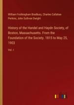 History of the Handel and Haydn Society, of Boston, Massachusetts. From the Foundation of the Society. 1815 to May 25, 1903