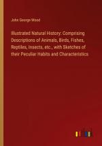 Illustrated Natural History: Comprising Descriptions of Animals, Birds, Fishes, Reptiles, Insects, etc., with Sketches of their Peculiar Habits and Characteristics