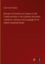 By-ways of Literature; or, Essays on Old Things and New, in the Customs, Education, Character, Literature, and Language of the English-speaking People