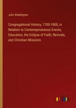 Congregational History, 1700-1800, in Relation to Contemporaneous Events, Education, the Eclipse of Faith, Revivals, and Christian Missions