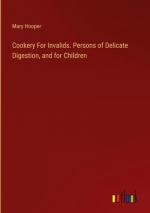 Cookery For Invalids. Persons of Delicate Digestion, and for Children