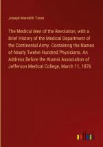 The Medical Men of the Revolution, with a Brief History of the Medical Department of the Continental Army. Containing the Names of Nearly Twelve Hundred Physicians. An Address Before the Alumni Association of Jefferson Medical College, March 11, 1876