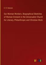 Our Woman Workers. Biographical Sketches of Women Eminent in the Universalist Church for Literary, Philanthropic and Christian Work