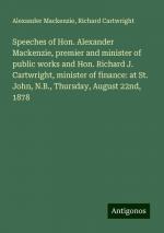 Speeches of Hon. Alexander Mackenzie, premier and minister of public works and Hon. Richard J. Cartwright, minister of finance: at St. John, N.B., Thursday, August 22nd, 1878