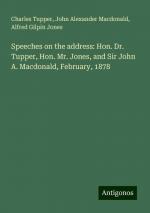 Speeches on the address: Hon. Dr. Tupper, Hon. Mr. Jones, and Sir John A. Macdonald, February, 1878