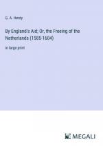 By England's Aid; Or, the Freeing of the Netherlands (1585-1604)