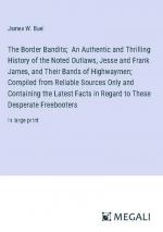 The Border Bandits;  An Authentic and Thrilling History of the Noted Outlaws, Jesse and Frank James, and Their Bands of Highwaymen; Compiled from Reliable Sources Only and Containing the Latest Facts in Regard to These Desperate Freebooters