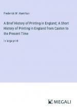 A Brief History of Printing in England; A Short History of Printing in England from Caxton to the Present Time