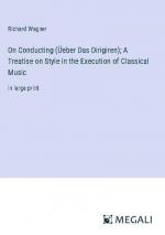 On Conducting (Üeber Das Dirigiren); A Treatise on Style in the Execution of Classical Music