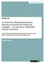 Ist durch die Selbstbestimmung des Patienten das Recht der Tötung auf Verlangen ¿ d.h. die aktive Sterbehilfe ¿ ethisch vertretbar?