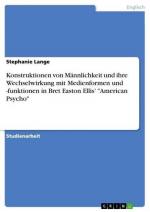 Konstruktionen von Männlichkeit und ihre Wechselwirkung mit Medienformen und -funktionen in Bret Easton Ellis' "American Psycho"