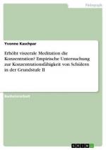 Erhöht viszerale Meditation die Konzentration? Empirische Untersuchung zur Konzentrationsfähigkeit von Schülern in der Grundstufe II