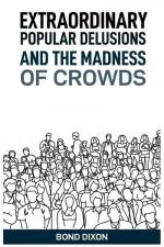EXTRAORDINARY POPULAR DELUSIONS AND THE MADNESS OF CROWDS
