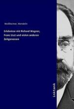 Erlebnisse mit Richard Wagner, Franz Liszt und vielen anderen Zeitgenossen