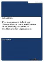 Wissensmanagement in Projekten - Lösungsansätze zu einem Modellprozess für die Sicherung von Wissen in projektorientierten Organisationen