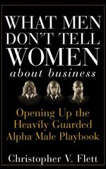 ISBN 9780470145081: What Men Don't Tell Women About Business - Opening Up the Heavily Guarded Alpha Male Playbook