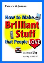 ISBN 9780470847114: How to Make Brilliant Stuff that People Love and Make Big Money Out of It