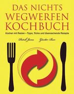 Das Nichts-Wegwerfen-Kochbuch - kochen mit Resten - Tipps, Tricks und tolle Rezepte