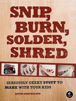 ISBN 9781593272593: Snip, Burn, Solder, Shred – Seriously Geeky Stuff to Make with Your Kids