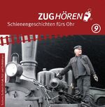 ZUGhören 9 Sachsen, Sachsen-Anhalt, Süd-/Ostthüringen - Schienengeschichten fürs Ohr