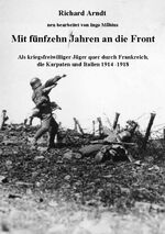 Mit fünfzehn Jahren an die Front - als kriegsfreiwilliger Jäger quer durch Frankreich, die Karpaten und Italien 1914-1918