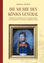 Die Mumie des Königs General - Heinrich LII. Reuß-Köstritz: Lebensgeschichte eines bayerischen Generals zu Napoleons Zeiten