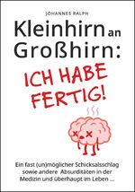 ISBN 9783000705311: Kleinhirn an Großhirn: Ich habe fertig! - Ein fast (un)möglicher Schicksalsschlag sowie andere Absurditäten in der Medizin und überhaupt im Leben ...