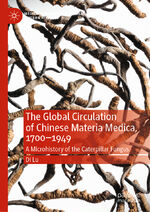 ISBN 9783031247224: The Global Circulation of Chinese Materia Medica, 1700–1949 - A Microhistory of the Caterpillar Fungus