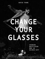 CHANGE YOUR GLASSES - Grenzen existieren nur in deinem Kopf