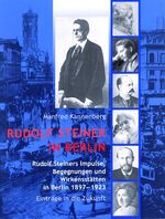 Rudolf Steiner in Berlin – Rudolf Steiners Impulse, Begegnungen und Wirkensstätten in Berlin 1897-1923 – Einträge in die Zukunft