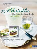 Absinthe - Die Grüne Fee in der Küche - Sinnliche Rezepte für Pikantes und Süsses, Drinks und Gebäck