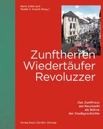 ISBN 9783038100942: Zunftherren, Wiedertäufer, Revoluzzer / Das Zunfthaus am Neumarkt als Bühne der Stadtgeschichte / Martin K. Eckert / Buch / 168 S. / Deutsch / 2015 / NZZ Libro / EAN 9783038100942