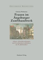 Frauen im Augsburger Zunfthandwerk – Arbeit, Arbeitsbeziehungen und Geschlechterverhältnisse im 18. Jahrhundert