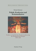 Politik, Konfession und Kommunikation - Studien zur katholischen Konfessionalisierung der Markgrafschaft Burgau 1550-1650