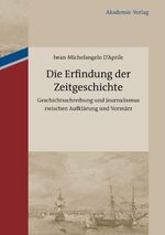 Die Erfindung der Zeitgeschichte - Geschichtsschreibung und Journalismus zwischen Aufklärung und Vormärz